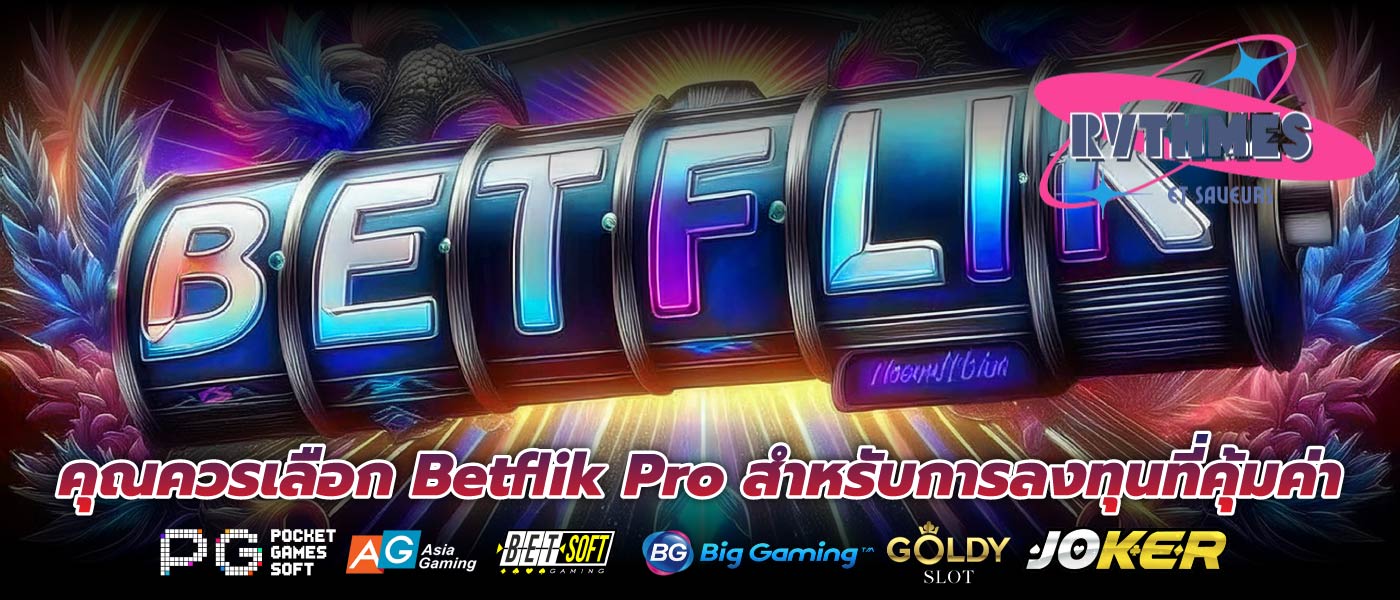 คุณควรเลือก Betflik Pro สำหรับการลงทุนที่คุ้มค่า