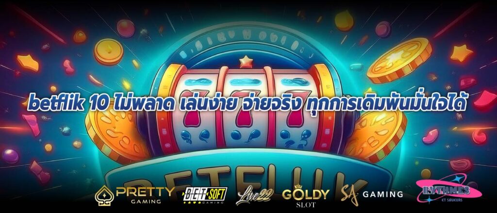 betflik 10 ไม่พลาด เล่นง่าย จ่ายจริง ทุกการเดิมพันมั่นใจได้